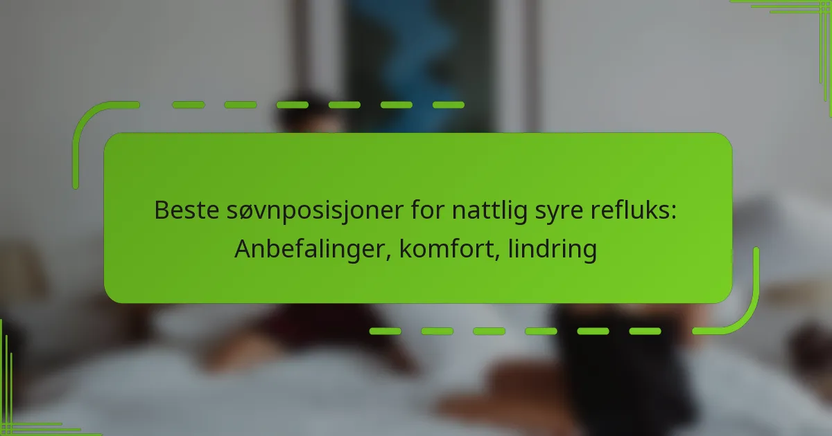 Beste søvnposisjoner for nattlig syre refluks: Anbefalinger, komfort, lindring