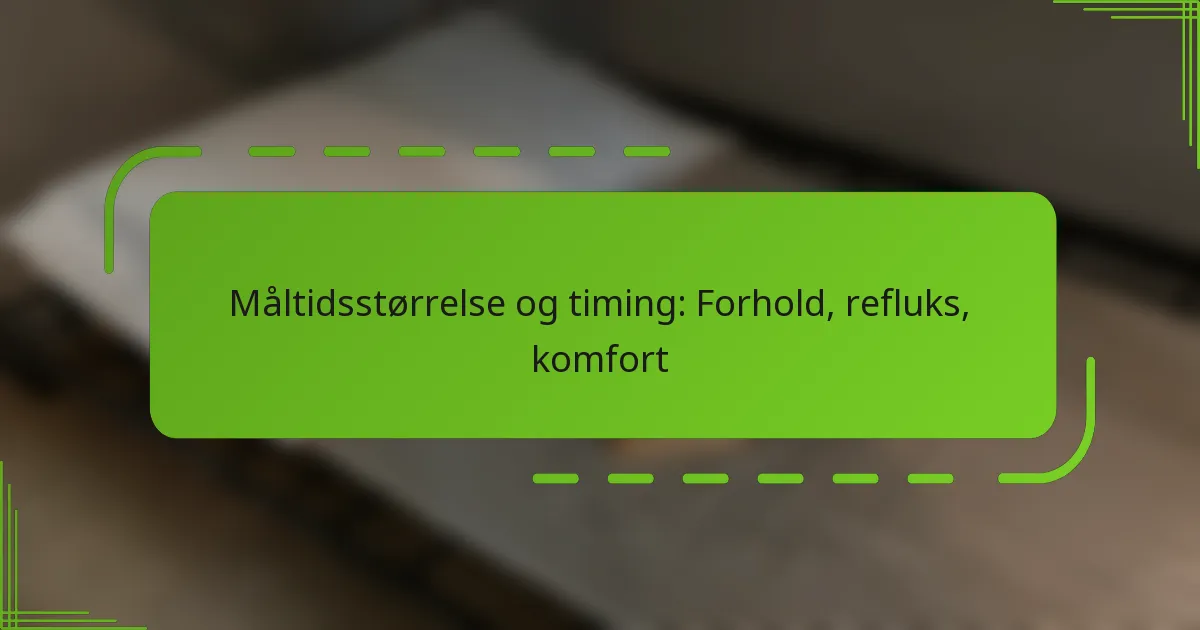 Måltidsstørrelse og timing: Forhold, refluks, komfort