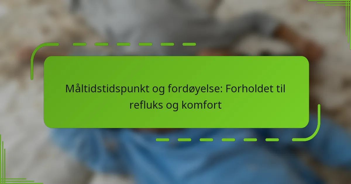 Måltidstidspunkt og fordøyelse: Forholdet til refluks og komfort