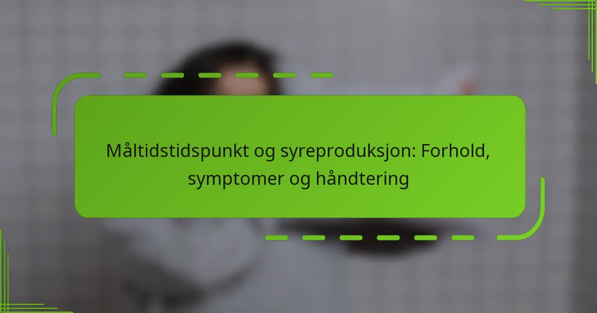 Måltidstidspunkt og syreproduksjon: Forhold, symptomer og håndtering