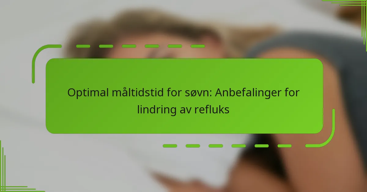Optimal måltidstid for søvn: Anbefalinger for lindring av refluks