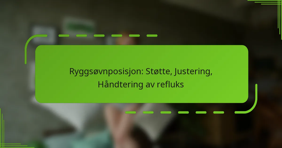 Ryggsøvnposisjon: Støtte, Justering, Håndtering av refluks
