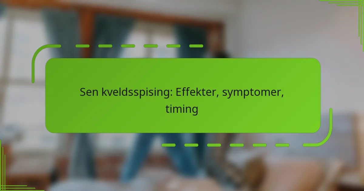 Sen kveldsspising: Effekter, symptomer, timing