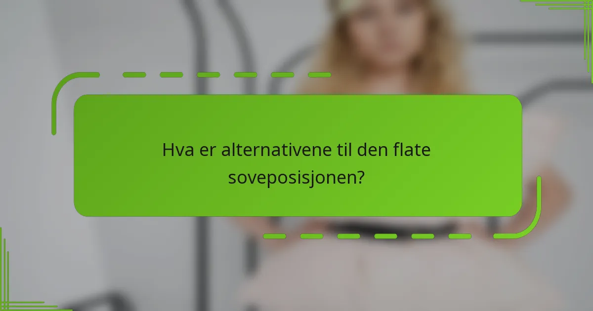 Hva er alternativene til den flate soveposisjonen?