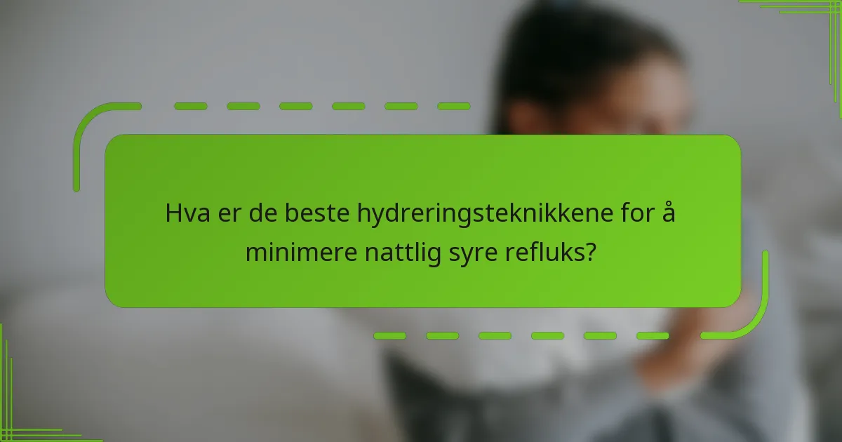 Hva er de beste hydreringsteknikkene for å minimere nattlig syre refluks?