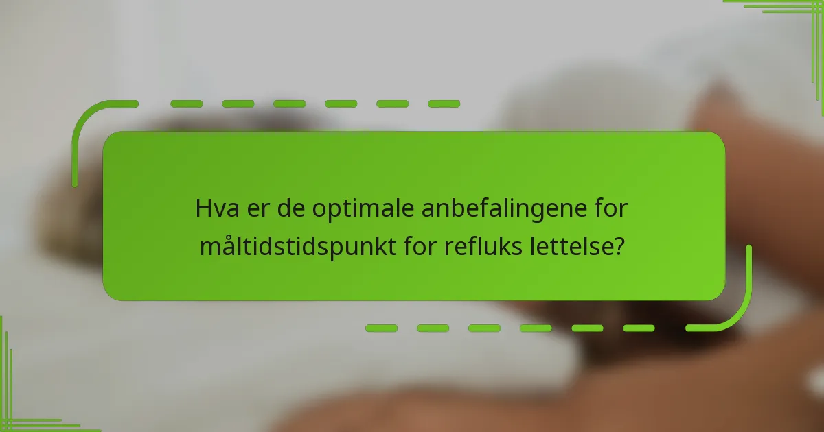 Hva er de optimale anbefalingene for måltidstidspunkt for refluks lettelse?