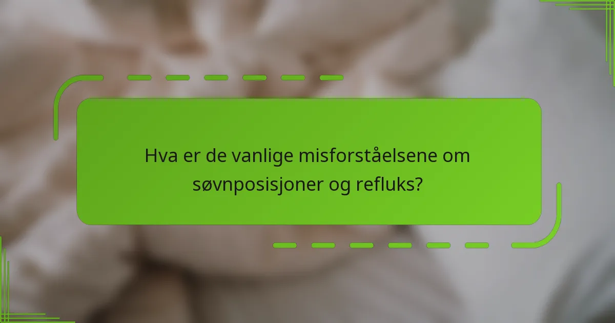 Hva er de vanlige misforståelsene om søvnposisjoner og refluks?
