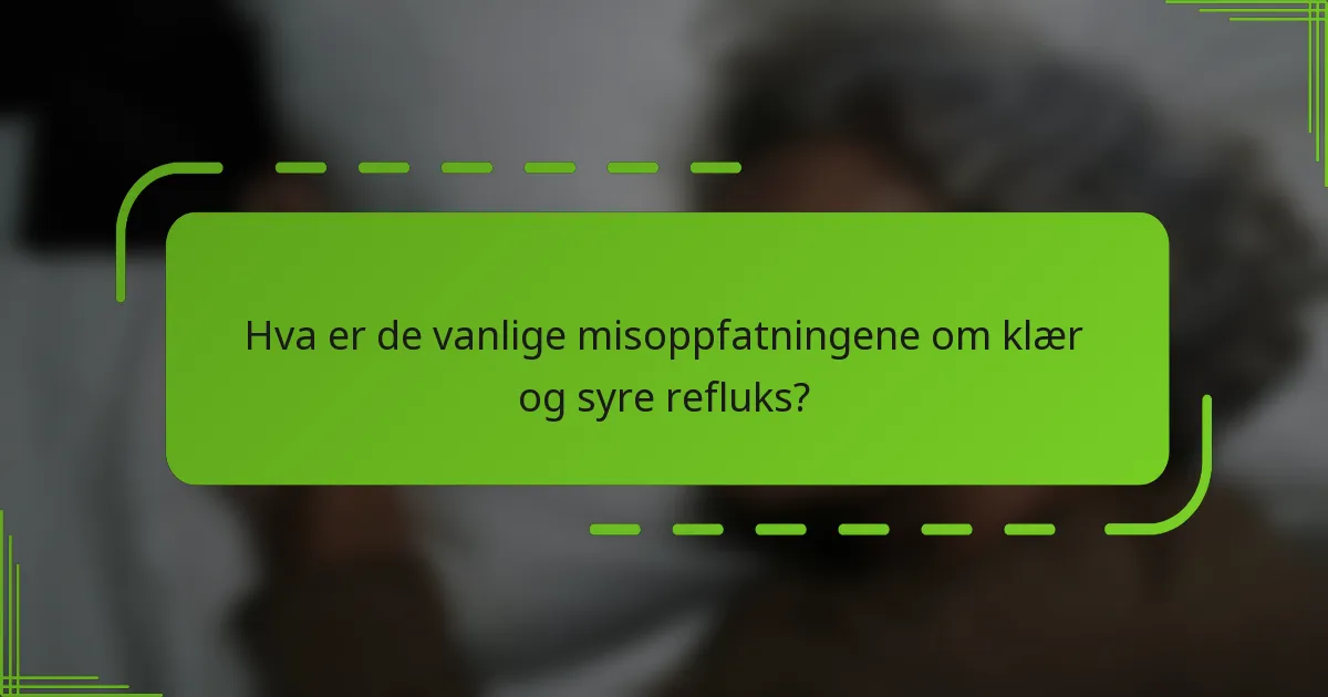 Hva er de vanlige misoppfatningene om klær og syre refluks?