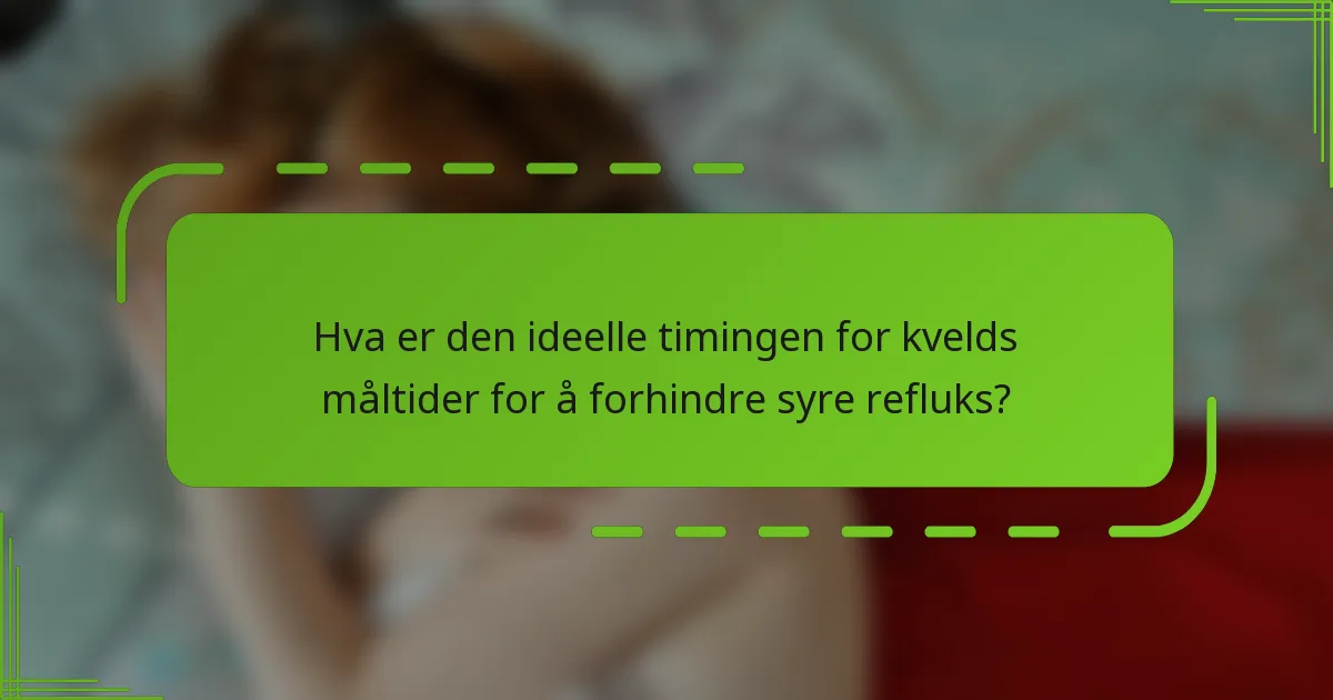 Hva er den ideelle timingen for kvelds måltider for å forhindre syre refluks?