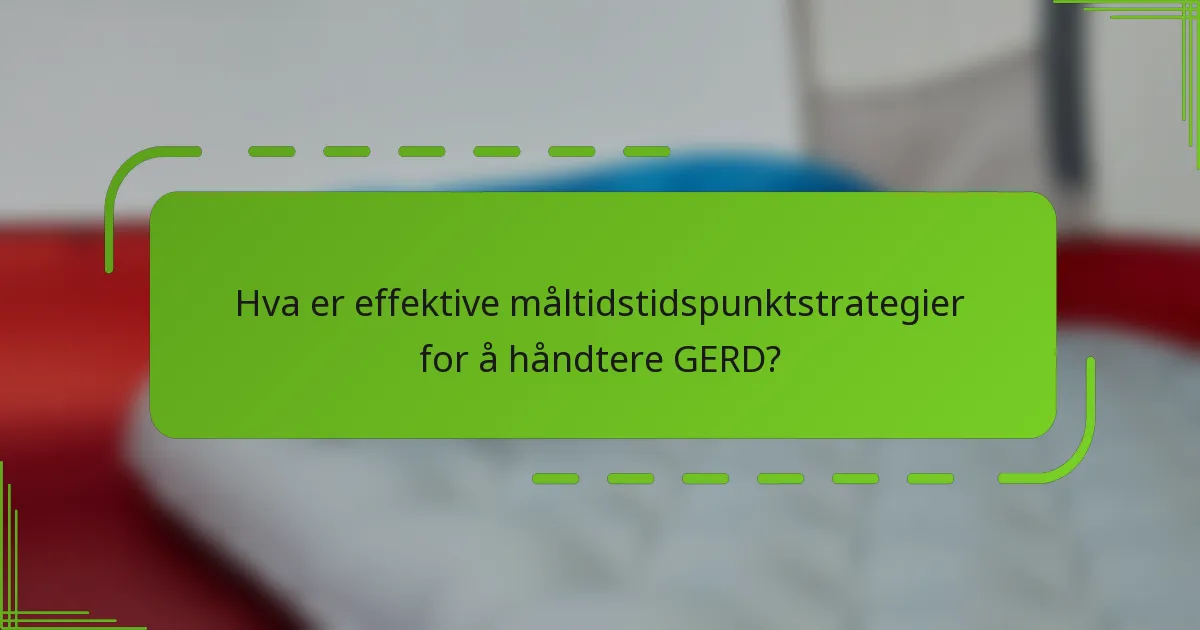 Hva er effektive måltidstidspunktstrategier for å håndtere GERD?
