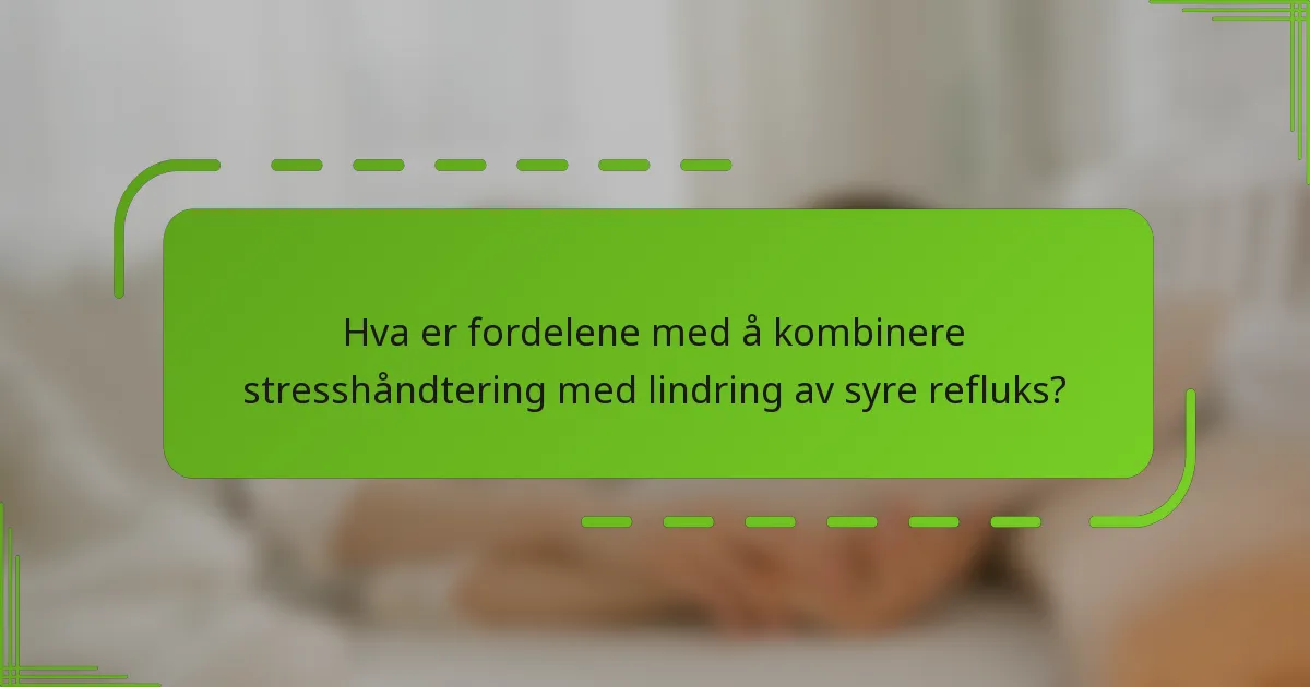Hva er fordelene med å kombinere stresshåndtering med lindring av syre refluks?