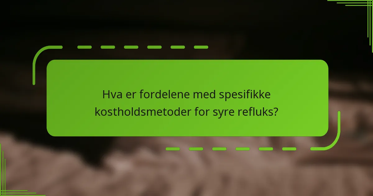Hva er fordelene med spesifikke kostholdsmetoder for syre refluks?