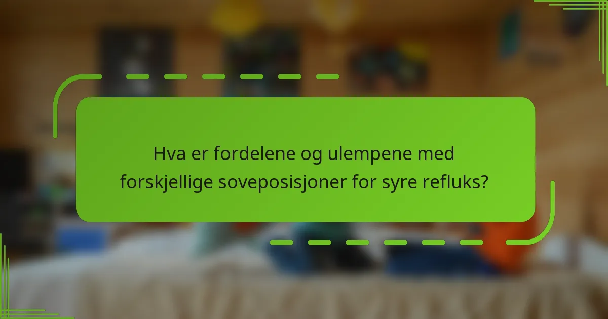 Hva er fordelene og ulempene med forskjellige soveposisjoner for syre refluks?