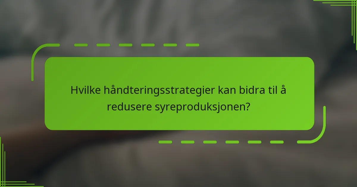 Hvilke håndteringsstrategier kan bidra til å redusere syreproduksjonen?