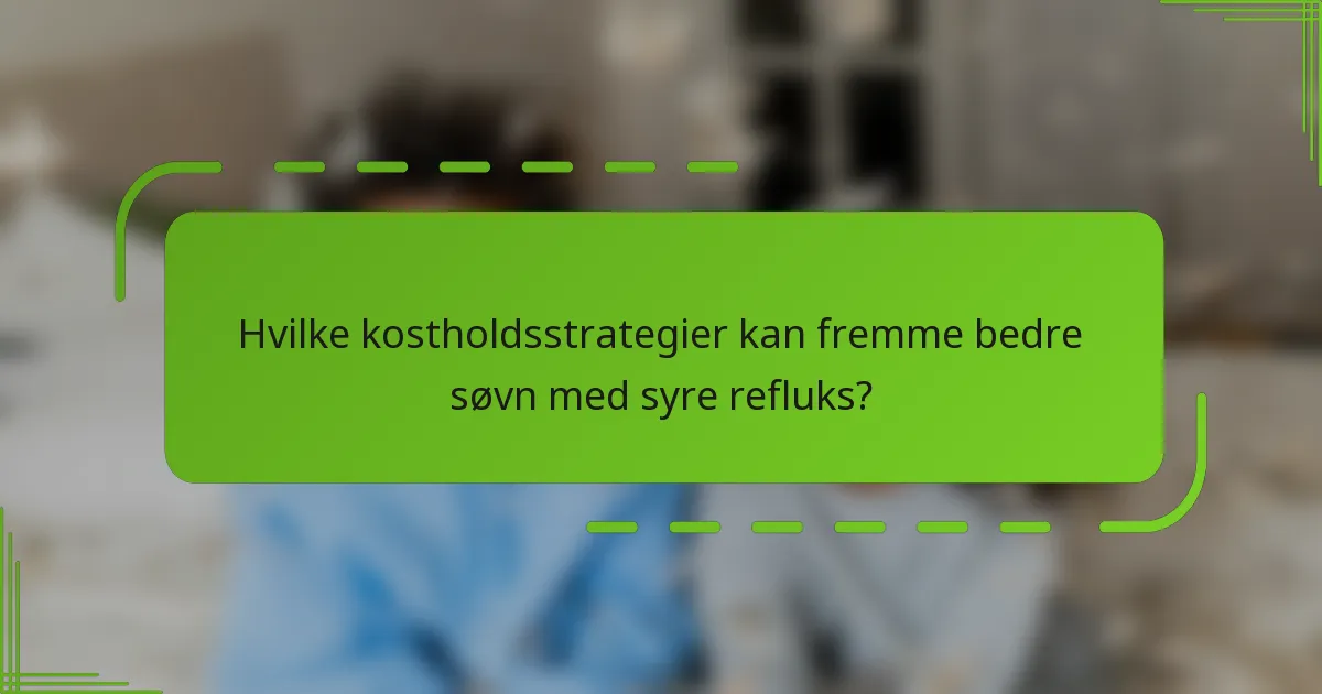Hvilke kostholdsstrategier kan fremme bedre søvn med syre refluks?