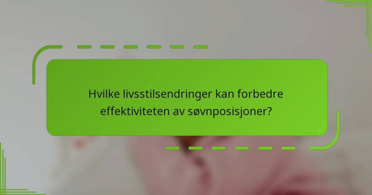Hvilke livsstilsendringer kan forbedre effektiviteten av søvnposisjoner?