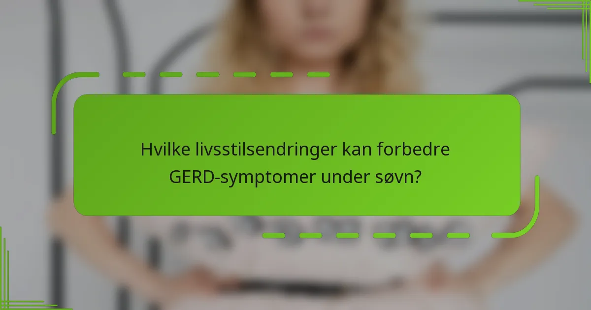 Hvilke livsstilsendringer kan forbedre GERD-symptomer under søvn?