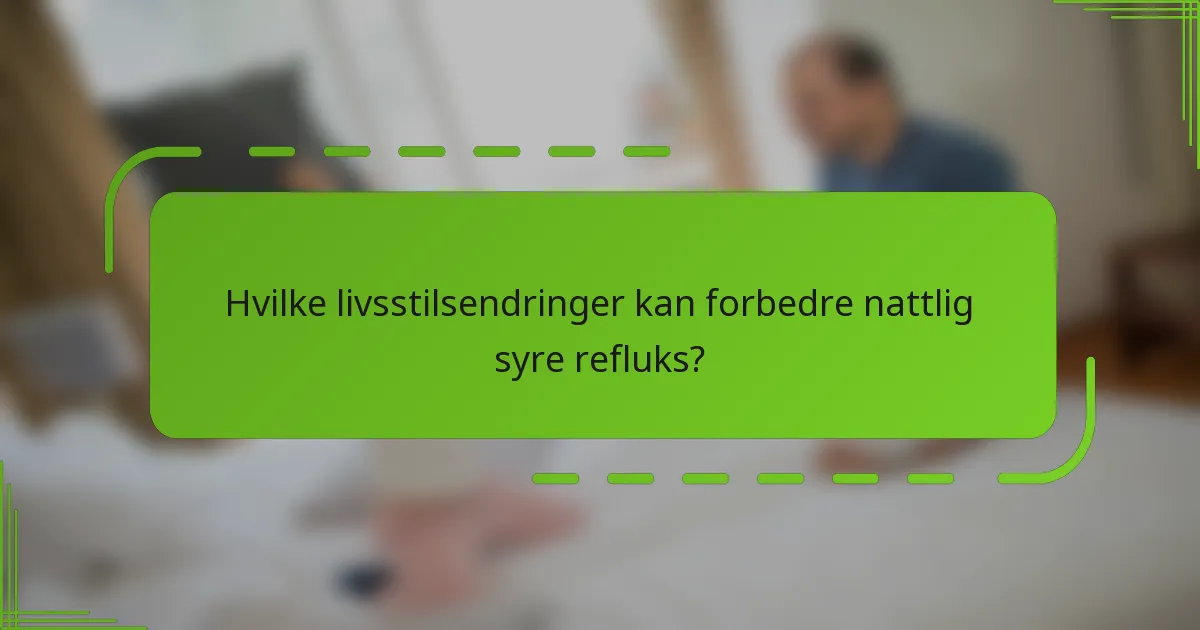 Hvilke livsstilsendringer kan forbedre nattlig syre refluks?