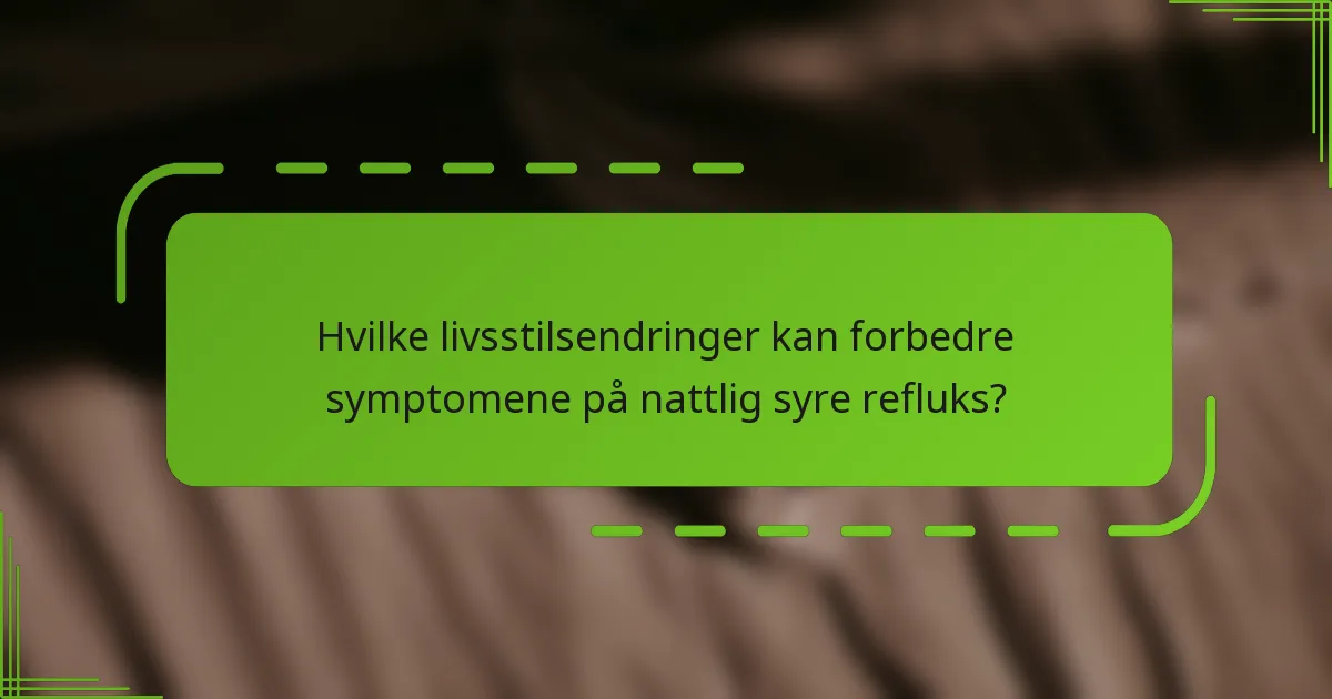 Hvilke livsstilsendringer kan forbedre symptomene på nattlig syre refluks?