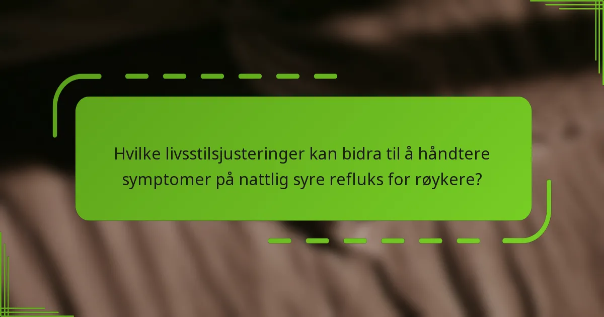 Hvilke livsstilsjusteringer kan bidra til å håndtere symptomer på nattlig syre refluks for røykere?