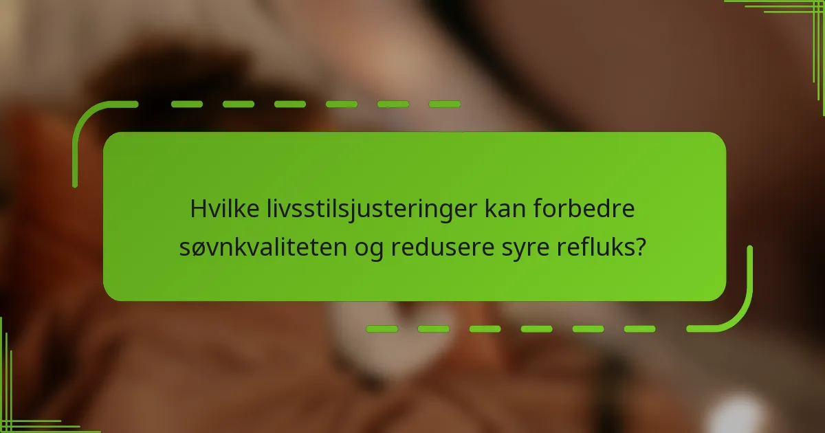 Hvilke livsstilsjusteringer kan forbedre søvnkvaliteten og redusere syre refluks?