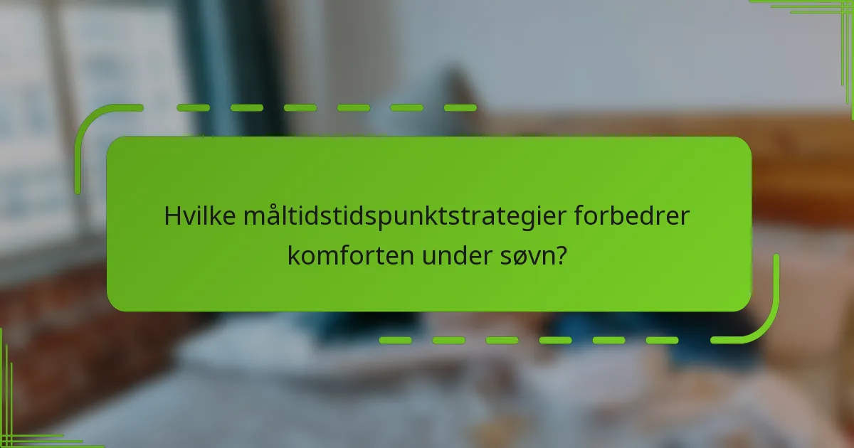 Hvilke måltidstidspunktstrategier forbedrer komforten under søvn?