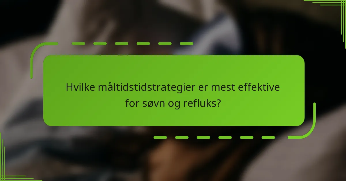 Hvilke måltidstidstrategier er mest effektive for søvn og refluks?