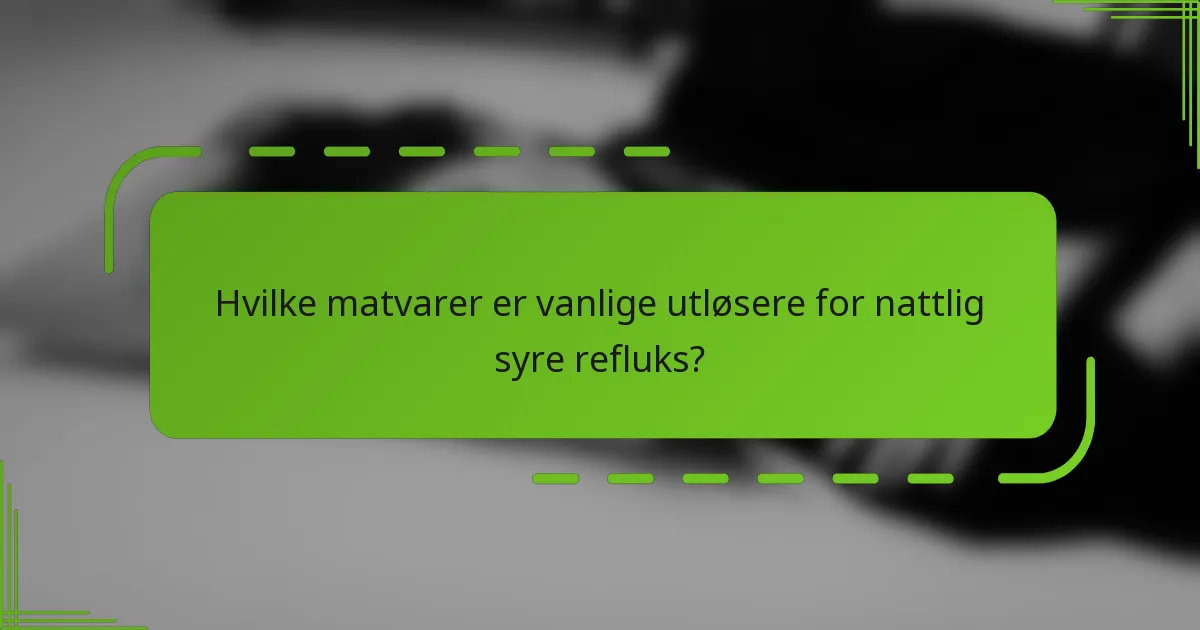 Hvilke matvarer er vanlige utløsere for nattlig syre refluks?