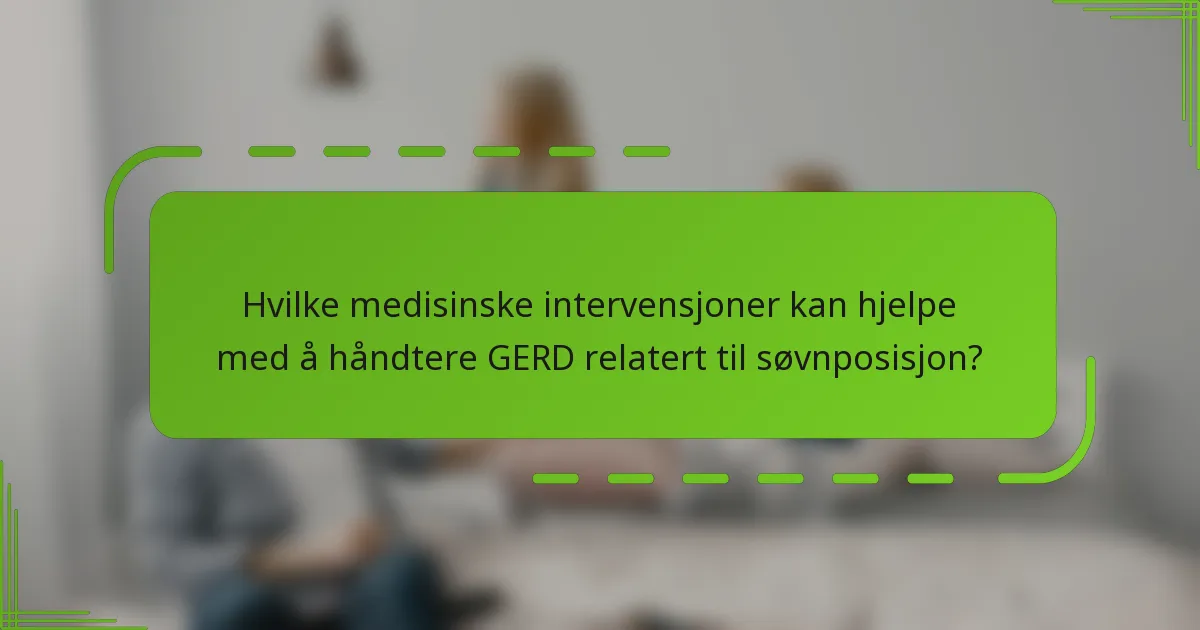 Hvilke medisinske intervensjoner kan hjelpe med å håndtere GERD relatert til søvnposisjon?