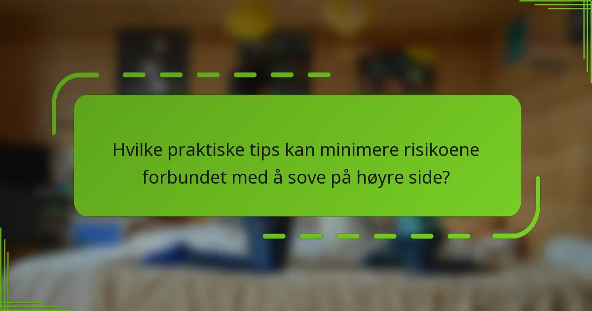 Hvilke praktiske tips kan minimere risikoene forbundet med å sove på høyre side?