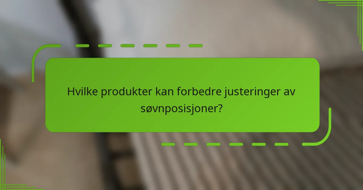 Hvilke produkter kan forbedre justeringer av søvnposisjoner?