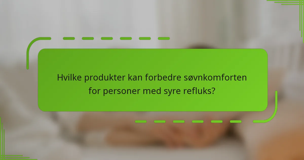 Hvilke produkter kan forbedre søvnkomforten for personer med syre refluks?
