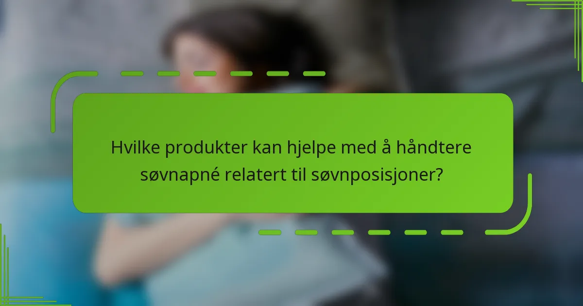 Hvilke produkter kan hjelpe med å håndtere søvnapné relatert til søvnposisjoner?