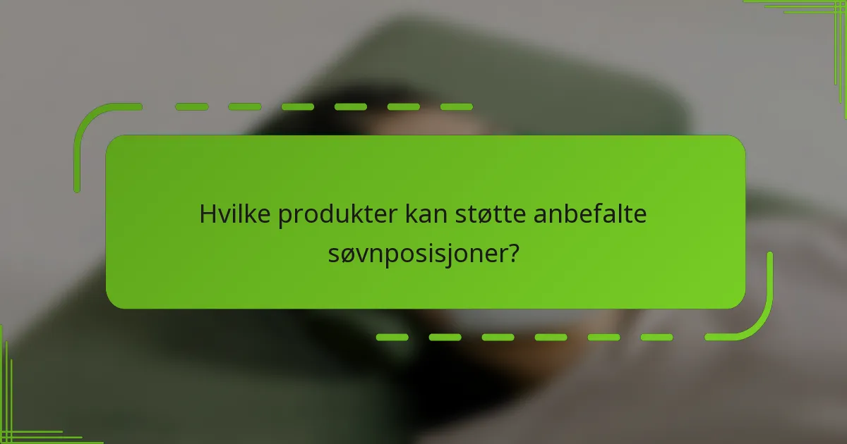 Hvilke produkter kan støtte anbefalte søvnposisjoner?