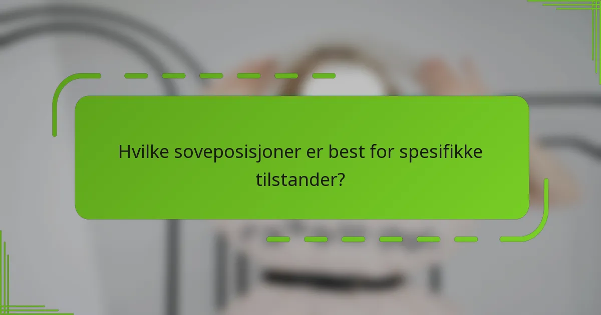 Hvilke soveposisjoner er best for spesifikke tilstander?