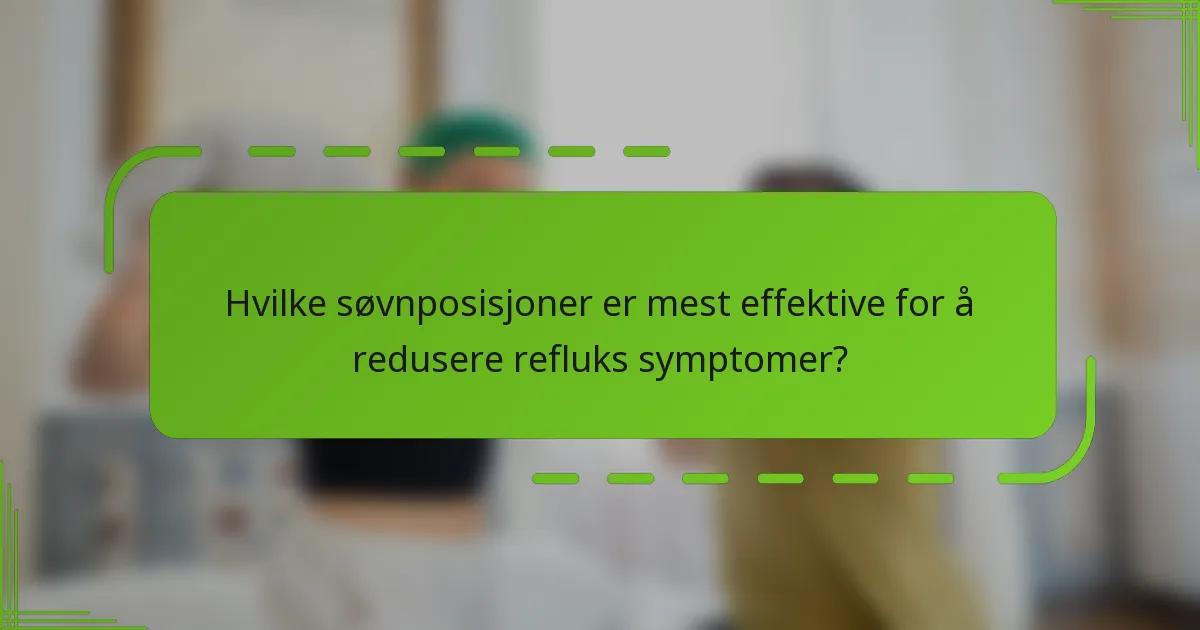 Hvilke søvnposisjoner er mest effektive for å redusere refluks symptomer?