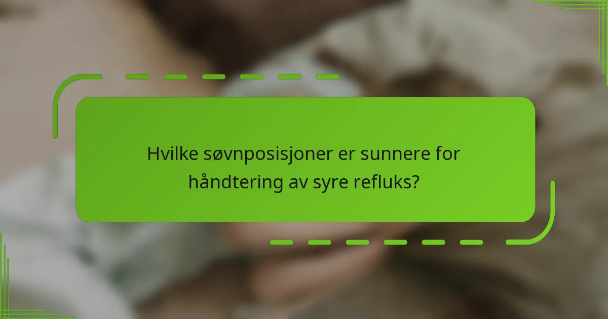 Hvilke søvnposisjoner er sunnere for håndtering av syre refluks?