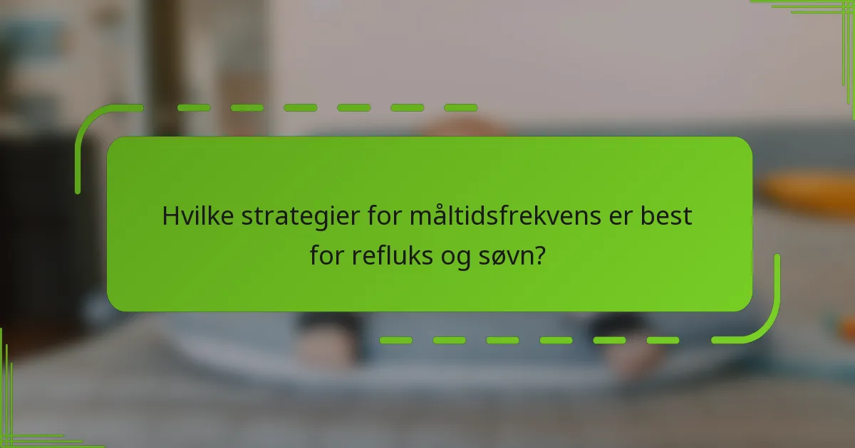 Hvilke strategier for måltidsfrekvens er best for refluks og søvn?