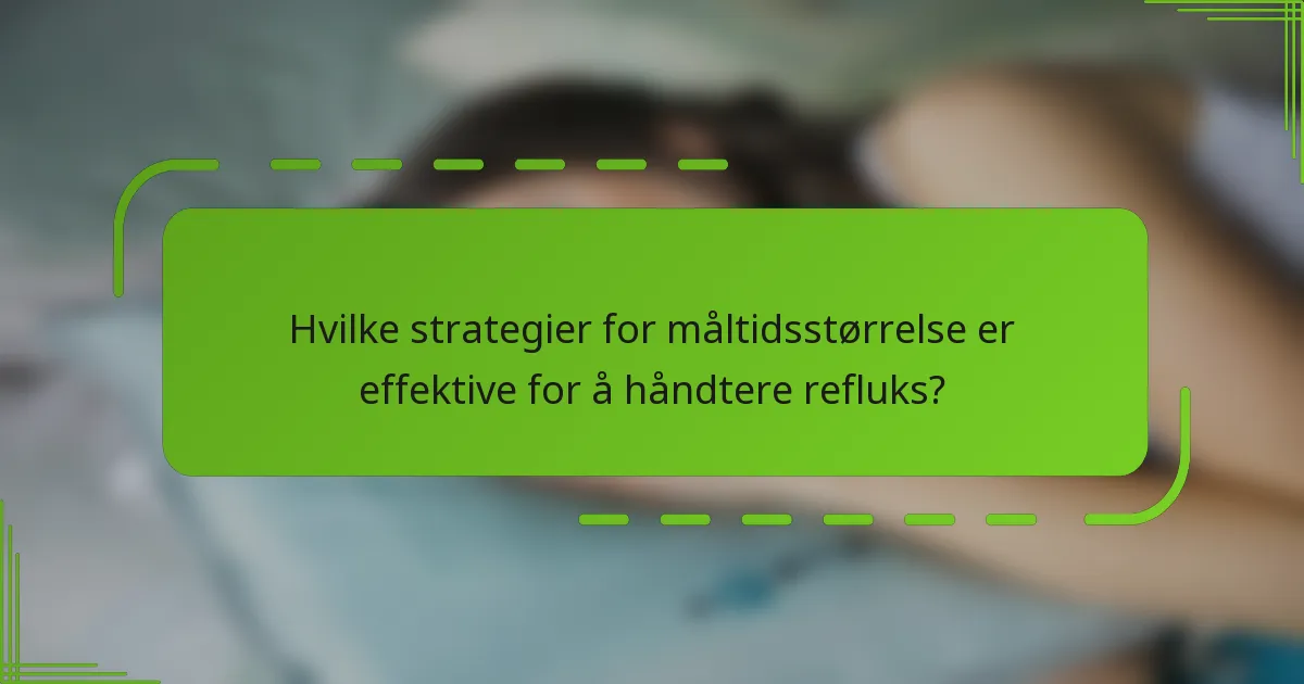 Hvilke strategier for måltidsstørrelse er effektive for å håndtere refluks?