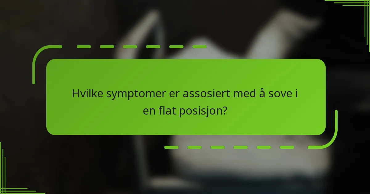 Hvilke symptomer er assosiert med å sove i en flat posisjon?