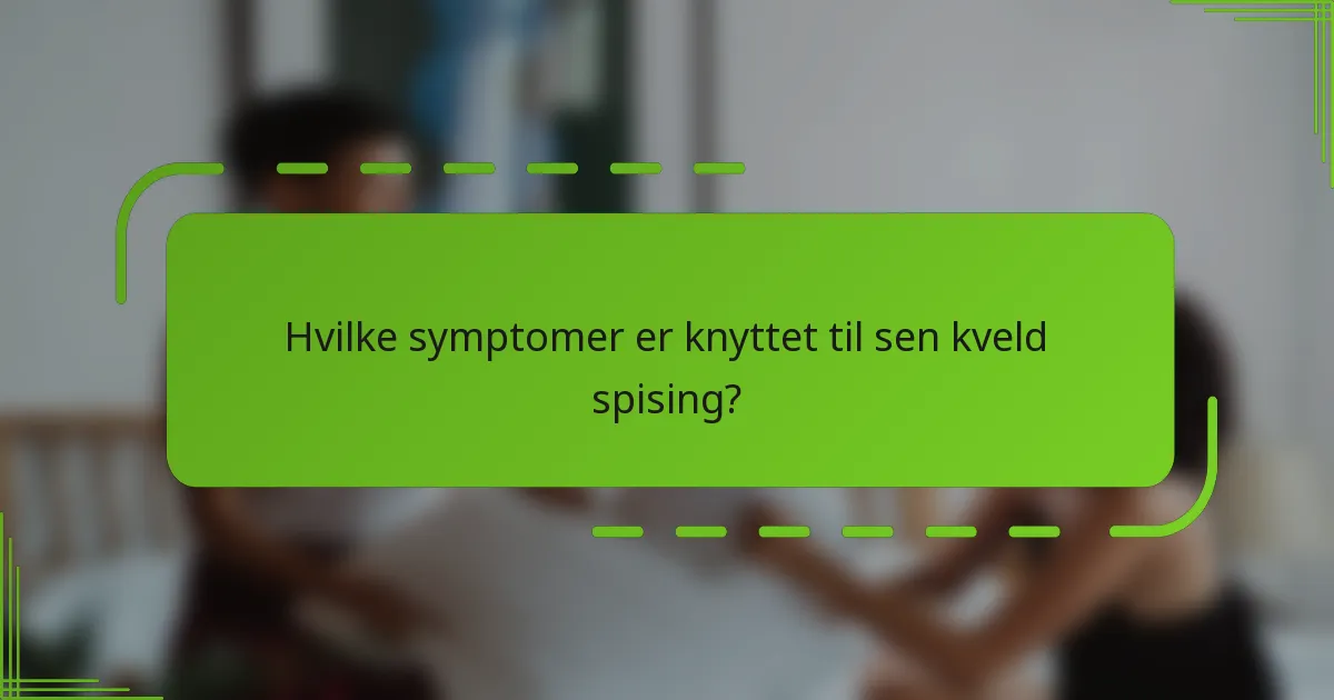 Hvilke symptomer er knyttet til sen kveld spising?