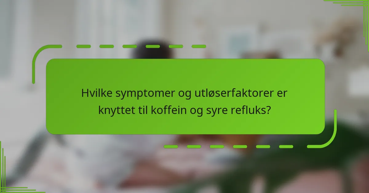 Hvilke symptomer og utløserfaktorer er knyttet til koffein og syre refluks?