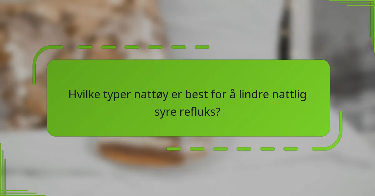 Hvilke typer nattøy er best for å lindre nattlig syre refluks?