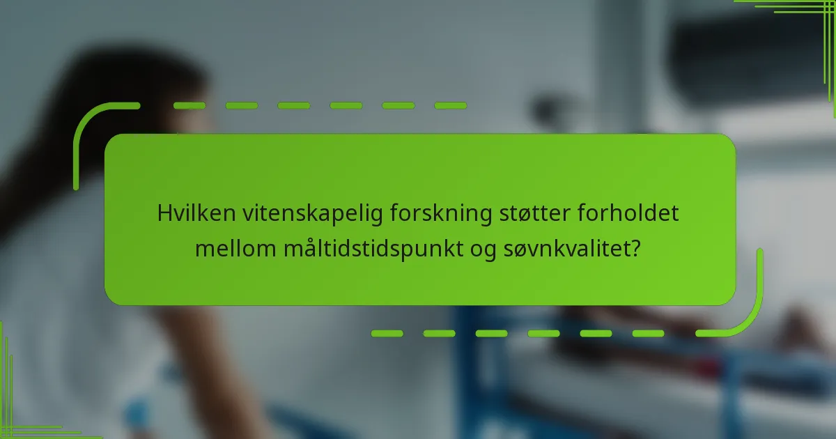 Hvilken vitenskapelig forskning støtter forholdet mellom måltidstidspunkt og søvnkvalitet?