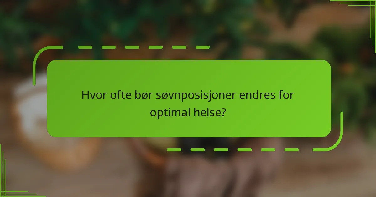 Hvor ofte bør søvnposisjoner endres for optimal helse?
