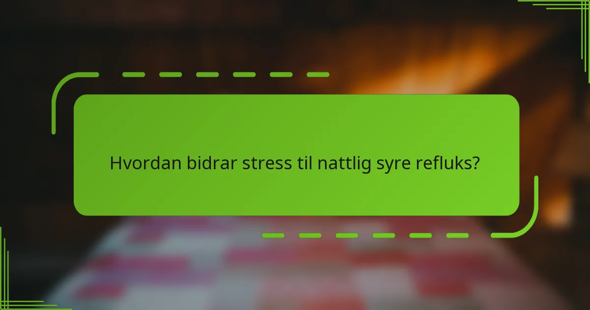 Hvordan bidrar stress til nattlig syre refluks?