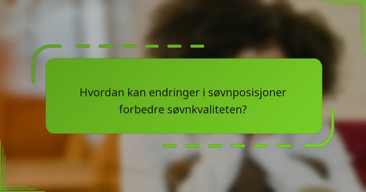 Hvordan kan endringer i søvnposisjoner forbedre søvnkvaliteten?
