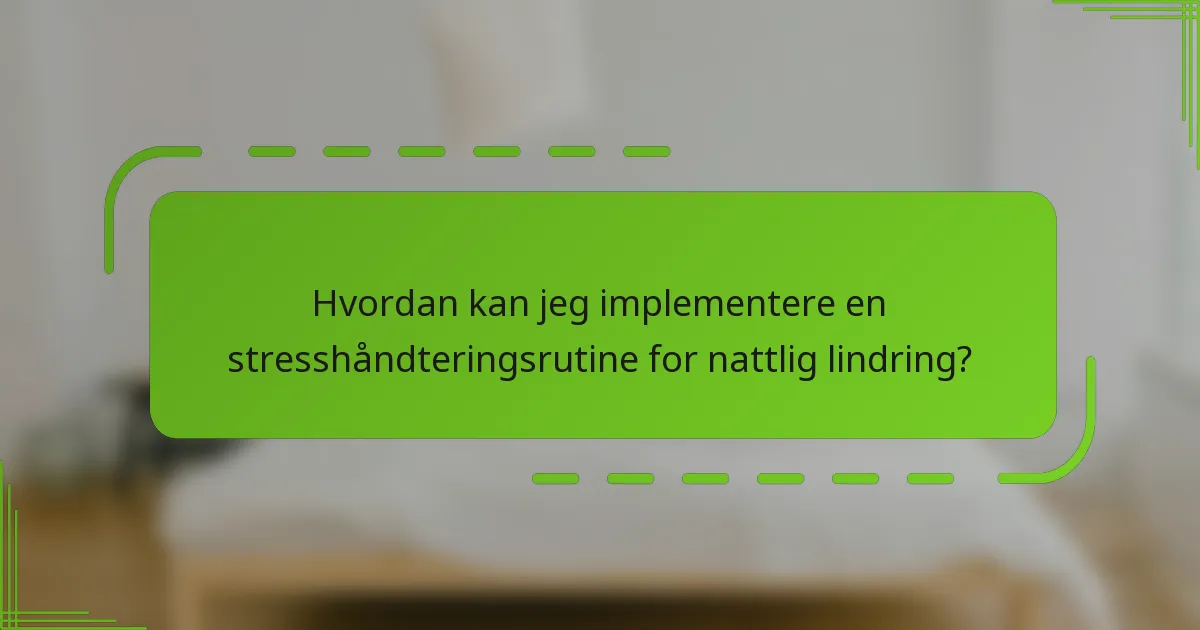 Hvordan kan jeg implementere en stresshåndteringsrutine for nattlig lindring?