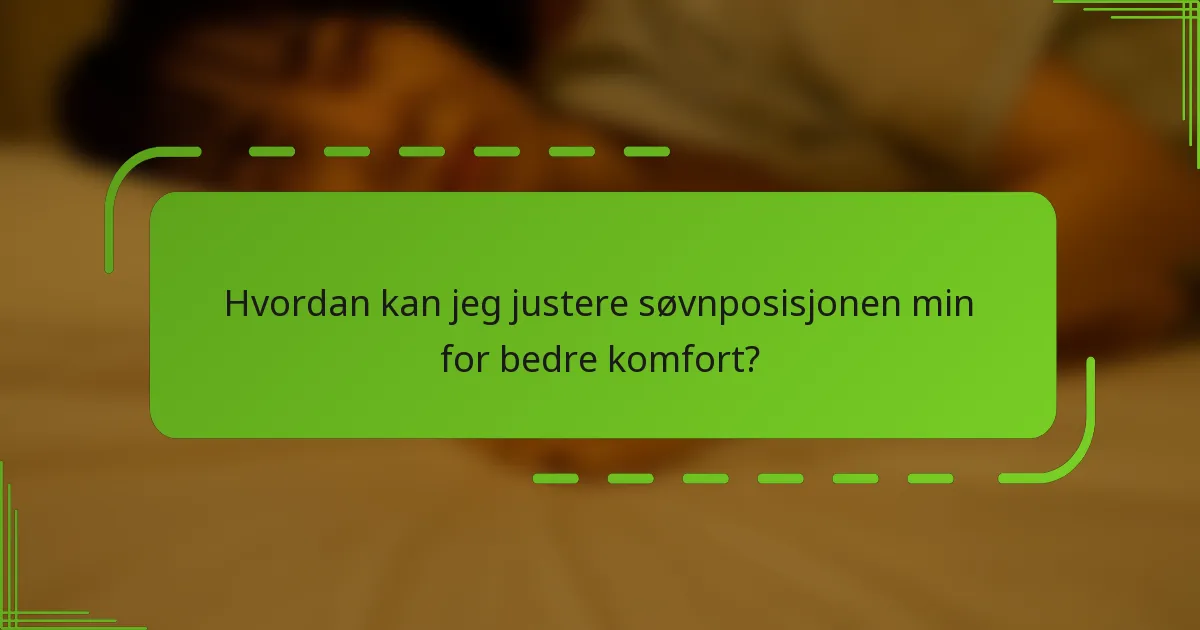 Hvordan kan jeg justere søvnposisjonen min for bedre komfort?