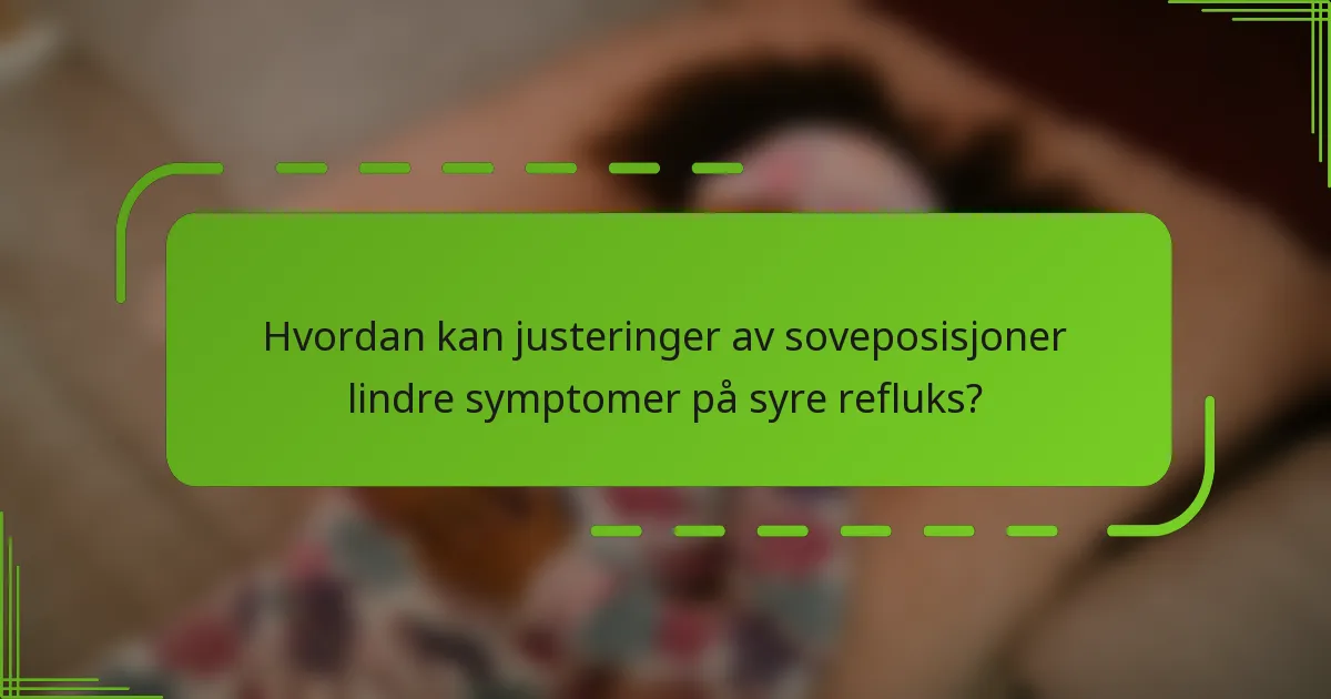 Hvordan kan justeringer av soveposisjoner lindre symptomer på syre refluks?